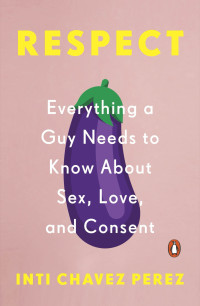 Inti Chavez Perez — Respect: Everything a Guy Needs to Know About Sex, Love, and Consent