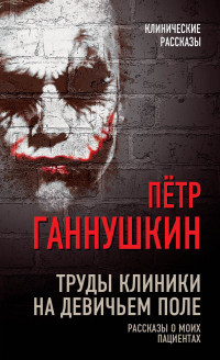 Петр Борисович Ганнушкин — Труды клиники на Девичьем поле. Рассказы о моих пациентах