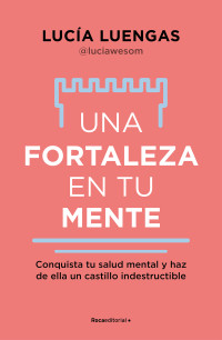 Lucía Luengas — Una fortaleza en tu mente: Conquista tu salud mental y haz de ella un castillo indestructible