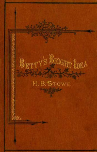 Harriet Beecher Stowe — Betty's Bright Idea; Deacon Pitkin's Farm; and the First Christmas of New England
