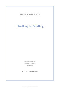 Stefan Gerlach — Handlung bei Schelling. Zur Fundamentaltheorie von Praxis, Zeit und Religion im mittleren und späten Werk