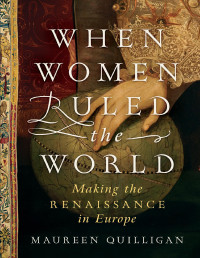 Maureen Quilligan — When Women Ruled the World: Making the Renaissance in Europe