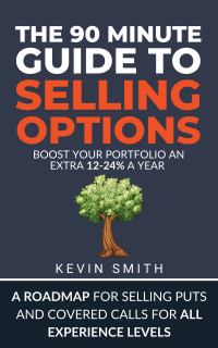 Smith, Kevin — The 90-Minute Guide to Selling Options: Master The Options Wheel Strategy, Boost Your Portfolio 12-24% with Cash Secured Puts and Covered Calls