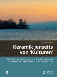 Caroline Heitz; — Keramik jenseits von 'Kulturen'. Mobilitt, Verflechtungen und Transformationen im nrdlichen Alpenvorland (39503800 v.Chr.)