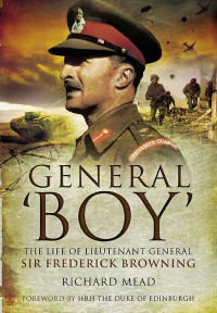 Richard Mead — General ‘Boy': The Life of Lieutenant General Sir Frederick Browning