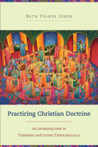 Jones, Beth Felker; — Practicing Christian Doctrine