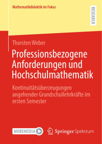 Thorsten Weber — Professionsbezogene Anforderungen und Hochschulmathematik: Kontinuitätsüberzeugungen angehender Grundschullehrkräfte im ersten Semester