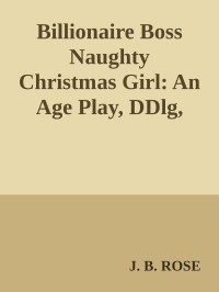 J. B. ROSE — Billionaire Boss Naughty Christmas Girl: An Age Play, DDlg, Instalove, Standalone, Romance (Billionaire Boss Daddies Curvy Girl Series Book 2)