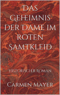 Carmen Mayer — Das Geheimnis der Dame im roten Samtkleid: Historischer Roman (German Edition)