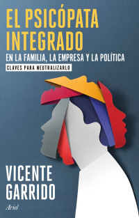 Vicente Garrido — El psicópata integrado en la familia, la empresa y la política: Claves para neutralizarlo