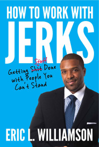 Eric L. Williamson — How to Work with Jerks: Getting Stuff Done with People You Can't Stand