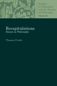 Thomas Prufer — Recapitulations: Essays in Philosophy (Studies in Philosophy and the History of Philosophy, Volume 26)