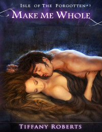 Tiffany Roberts — Make Me Whole (Isle of the Forgotten Book 3)