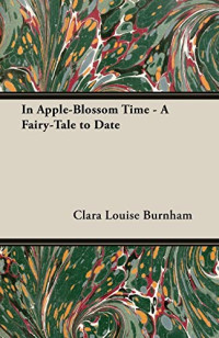 Clara Louise Burnham [Burnham, Clara Louise & Lives, Blackmask] — In Apple-Blossom Time - A Fairy-Tale to Date