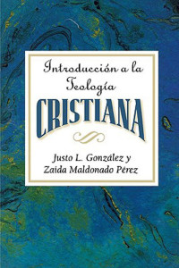 Justo L. González y Zaida Maldonado Pérez — Introduccion a la Teología Cristiana