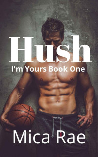 Mica Rae — Hush: I'm Yours Book One: A Contemporary New Adult Romance