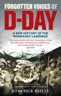 Bailey, Roderick — Forgotten Voices of D-Day · A Powerful New History of the Normandy Landings in the Words of Those Who Were There