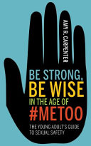 Amy R. Carpenter — Be Strong, Be Wise in the Age of #metoo. The Young Adult's Guide to Sexual Safety