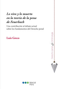 Greco, Lus; — Lo vivo y lo muerto en la teora de la pena de Feuerbach. Una contribucin al debate actual sobre los fundamentos del derecho penal