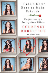 Courtney Robertson — I Didn't Come Here to Make Friends: Confessions of a Reality Show Villain