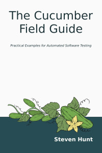 Steven Hunt — The Cucumber Field Guide: Practical Examples for Automated Software Testing