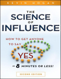 Kevin Hogan — The Science of Influence: How to Get Anyone to Say "Yes" in 8 Minutes or Less!