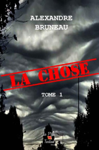 Alexandre Bruneau — La chose - Tome 1