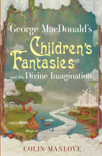 Colin N. Manlove; — George MacDonald's Children's Fantasies and the Divine Imagination