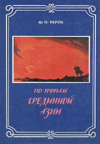 Юрий Николаевич Рерих — По тропам Срединной Азии