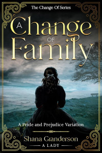 Shana Granderson — A Change Of Family: A Pride & Prejudice Variation (The Change Of Series)