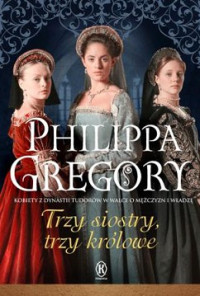 Philippa Gregory — Trzy Siostry, Trzy Królowe