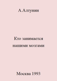 Александр Иванович Алтунин — Кто занимается нашими мозгами