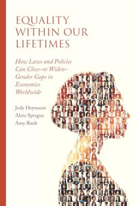 Jody Heymann; Aleta Sprague; Amy Raub — Equality within Our Lifetimes: How Laws and Policies Can Close—or Widen—Gender Gaps in Economies Worldwide