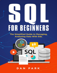 PARK, DAN — SQL for Beginners: The Simplified Guide to Managing, Analyzing Data With SQL