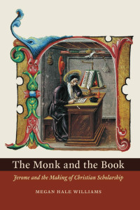 Megan Hale Williams — The Monk and the Book: Jerome and the Making of Christian Scholarship