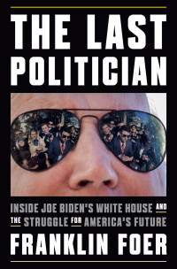 Franklin Foer — The Last Politician: Inside Joe Biden's White House and the Struggle for America's Future