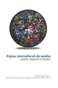 Sous la direction de Michèle Garneau, Hans-Jürgen Lüsebrink et Walter Moser — Enjeux interculturels des médias: Altérités, transferts et violences