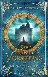 Horus W. Odenthal — Der Pfad des Magiers: Der Ort der Vorsehung – Teil 2 (German Edition)