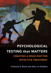 Bram, Anythony D., Peebles, Mary Jo — Psychological Testing That Matters: Creating a Road Map for Effective Treatment