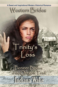 Indiana Wake — Western Brides: Trinity's Loss: A Sweet and Inspirational Western Historical Romance (Pioneer Brides of the Oregon Trail Book 1)