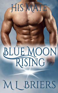 M L Briers [Briers, M L] — Blue Moon Rising (His Mate Series Book Three)