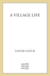 Louise Glück — A Village Life