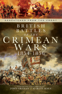 John Grehan, Martin Mace — British Battles of the Crimean Wars, 1854–1856: Despatches from the Front