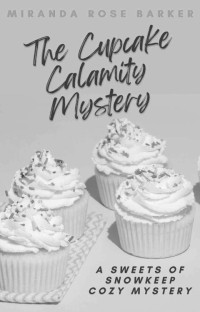 Miranda Rose Barker — The Cupcake Calamity Mystery (Sweets of Snowkeep Mystery 2)