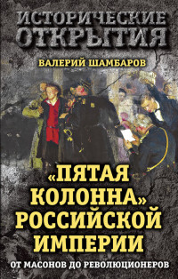 Валерий Евгеньевич Шамбаров — «Пятая колонна» Российской империи. От масонов до революционеров