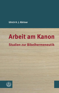 Ulrich H. J. Körtner — Arbeit am Kanon. Studien zur Bibelhermeneutik