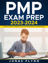 Flynn, Jonas — PMP Exam Prep 2023-2024: Mastering the Path to Unstoppable Success in the Next Generation of Project Management