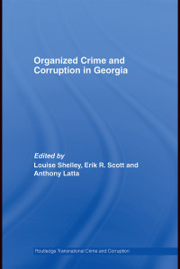 Louise Shelley;Erik R. Scott;Anthony Latta; & Erik R. Scott & Anthony Latta — Organized Crime and Corruption in Georgia