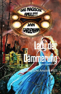 Gardemann, Jan — Das magische Amulett 107 - Lady der Dämmerung