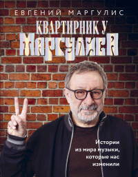 Евгений Шулимович Маргулис — Квартирник у Маргулиса. Истории из мира музыки, которые нас изменили